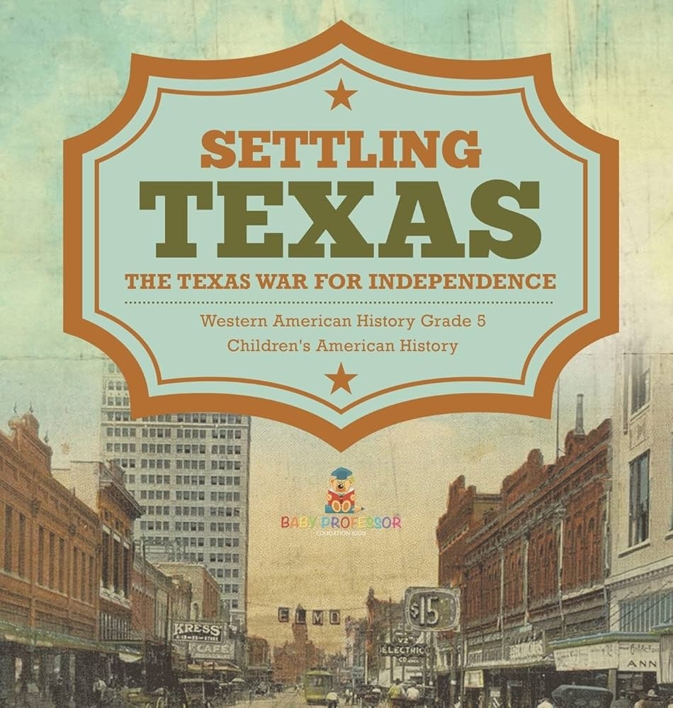 Settling Texas The Texas War For Independence Western American History Grade 5 Children S American History Baby Professor 9781541984721 Amazon Books Settling Texas The Texas War For Independence Western American History Grade 5 Children S American History Baby Professor 9781541984721 Amazon Books